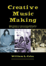 Title: Creative Music Making / Edition 1, Author: William L Cahn