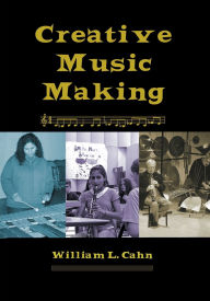 Title: Creative Music Making, Author: William L Cahn