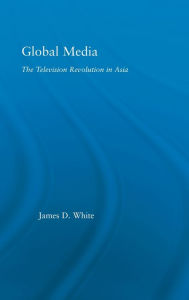 Title: Global Media: The Television Revolution in Asia / Edition 1, Author: James D. White