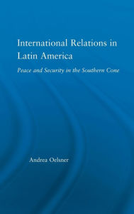 Title: International Relations in Latin America: Peace and Security in the Southern Cone / Edition 1, Author: Andrea Oelsner