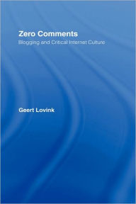 Title: Zero Comments: Blogging and Critical Internet Culture / Edition 1, Author: Geert Lovink