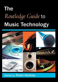 Title: The Routledge Guide to Music Technology / Edition 1, Author: Thom Holmes