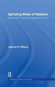 Title: Spiraling Webs of Relation: Movements Toward an Indigenist Criticism / Edition 1, Author: Joanne DiNova
