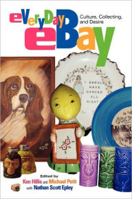 Title: Everyday eBay: Culture, Collecting, and Desire / Edition 1, Author: Ken Hillis