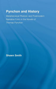 Title: Pynchon and History: Metahistorical Rhetoric and Postmodern Narrative Form in the Novels of Thomas Pynchon, Author: Shawn Smith