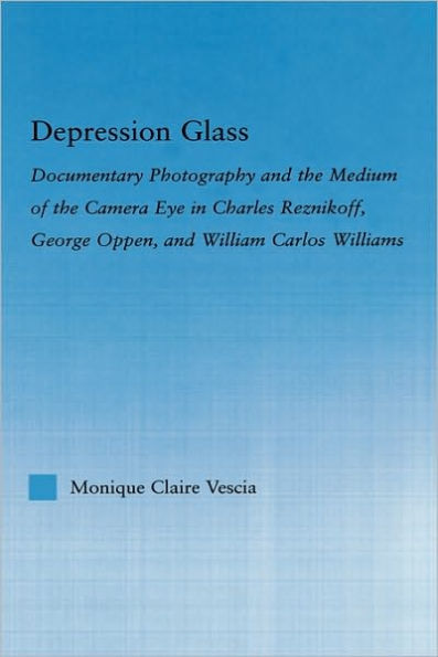 Depression Glass: Documentary Photography and the Medium of the Camera-Eye in Charles Reznikoff, George Oppen, and William Carlos Williams