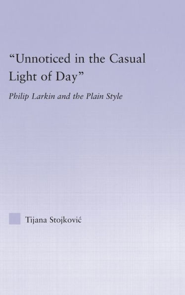 Unnoticed in the Casual Light of Day: Phillip Larkin and the Plain Style