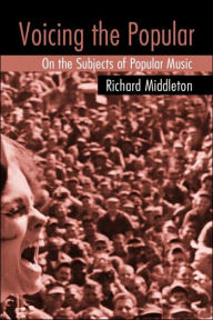 Title: Voicing the Popular: On the Subjects of Popular Music / Edition 1, Author: Richard Middleton