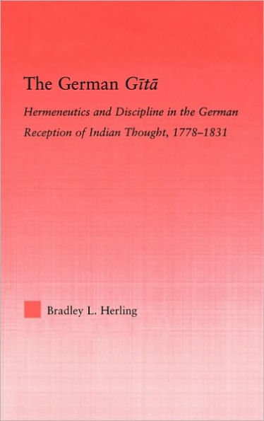 The German Gita: Hermeneutics and Discipline in the Early German Reception of Indian Thought / Edition 1