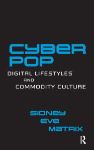 Title: Cyberpop: Digital Lifestyles and Commodity Culture / Edition 1, Author: Sidney Eve Matrix