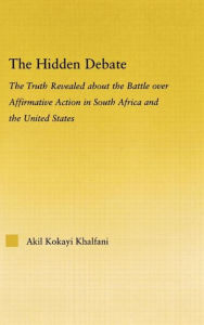 Title: The Hidden Debate: The Truth Revealed about the Battle over Affirmative Action in South Africa and the United States / Edition 1, Author: Akil Kokayi Khalfani