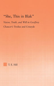 Title: She, this in Blak: Vision, Truth, and Will in Geoffrey Chaucer's Troilus and Ciseyde / Edition 1, Author: Thomas Hill