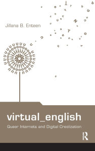 Title: Virtual English: Queer Internets and Digital Creolization, Author: Jillana B. Enteen