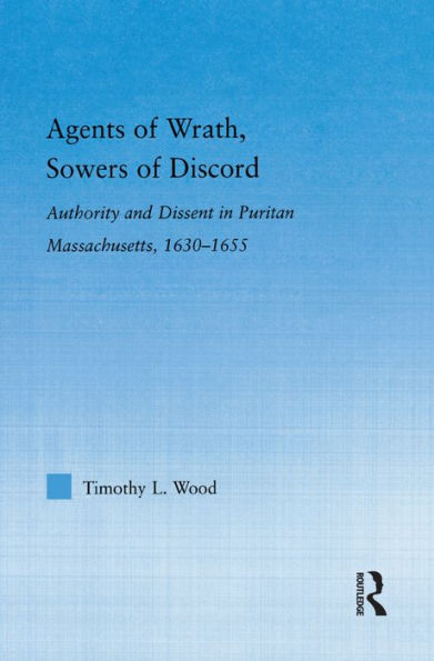 Agents of Wrath, Sowers of Discord: Authority and Dissent in Puritan Massachusetts, 1630-1655 / Edition 1