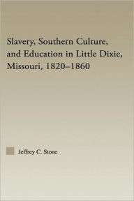 Title: Slavery, Southern Culture, and Education in Little Dixie, Missouri, 1820-1860 / Edition 1, Author: Jeffrey C. Stone