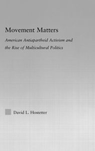 Title: Movement Matters: American Antiapartheid Activism and the Rise of Multicultural Politics, Author: David Hostetter