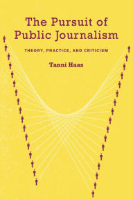 Title: The Pursuit of Public Journalism: Theory, Practice and Criticism / Edition 1, Author: Tanni Haas