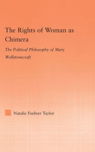 Title: The Rights of Woman as Chimera: The Political Philosophy of Mary Wollstonecraft / Edition 1, Author: Natalie Taylor
