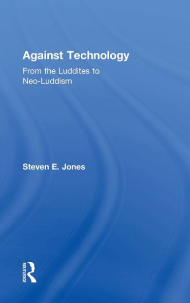 Against Technology: From the Luddites to Neo-Luddism / Edition 1