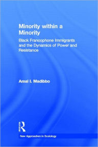 Title: Minority within a Minority: Black Francophone Immigrants and the Dynamics of Power and Resistance / Edition 1, Author: Amal Ibrahim Madibbo