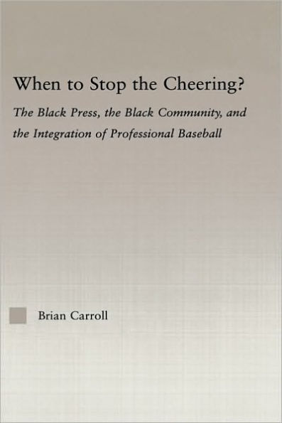 When to Stop the Cheering?: The Black Press, the Black Community, and the Integration of Professional Baseball / Edition 1