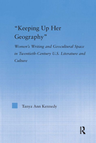 Keeping up Her Geography: Women's Writing and Geocultural Space in Early Twentieth-Century U.S. Literature and Culture / Edition 1