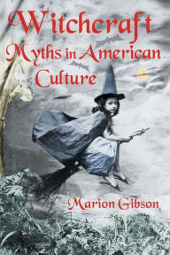 Title: Witchcraft Myths in American Culture / Edition 1, Author: Marion Gibson