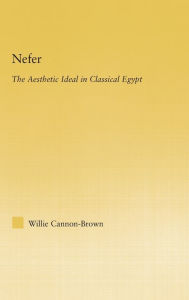 Title: Nefer: The Aesthetic Ideal in Classical Egypt / Edition 1, Author: Willie Cannon-Brown