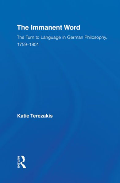The Immanent Word: The Turn to Language in German Philosophy, 1759-1801 / Edition 1