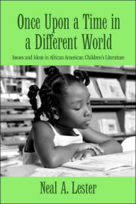 Title: Once Upon a Time in a Different World: Issues and Ideas in African American Children's Literature / Edition 1, Author: Neal A. Lester