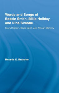 Title: Words and Songs of Bessie Smith, Billie Holiday, and Nina Simone: Sound Motion, Blues Spirit, and African Memory / Edition 1, Author: Melanie E. Bratcher