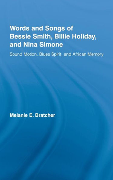 Words and Songs of Bessie Smith, Billie Holiday, and Nina Simone: Sound Motion, Blues Spirit, and African Memory / Edition 1