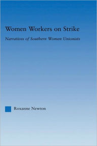 Title: Women Workers on Strike: Narratives of Southern Women Unionists, Author: Roxanne Newton