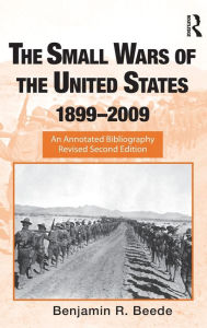 Title: The Small Wars of the United States, 1899-2009: An Annotated Bibliography / Edition 2, Author: Benjamin R. Beede