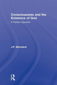 Title: Consciousness and the Existence of God: A Theistic Argument / Edition 1, Author: J. P. Moreland