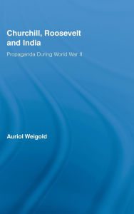 Title: Churchill, Roosevelt and India: Propaganda During World War II, Author: Auriol Weigold