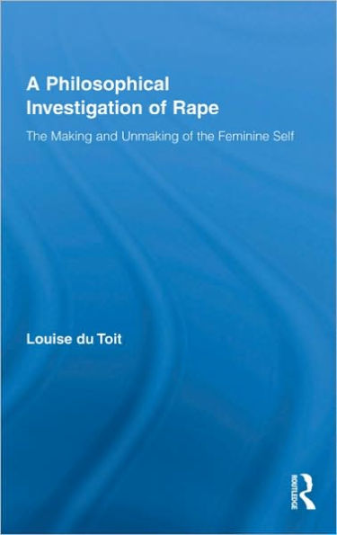 A Philosophical Investigation of Rape: The Making and Unmaking of the Feminine Self / Edition 1