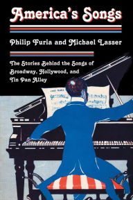 Title: America's Songs: The Stories Behind the Songs of Broadway, Hollywood, and Tin Pan Alley / Edition 1, Author: Philip Furia