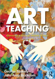 Title: Art Teaching: Elementary through Middle School / Edition 1, Author: George Szekely