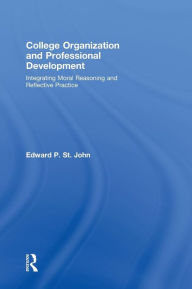 Title: College Organization and Professional Development: Integrating Moral Reasoning and Reflective Practice / Edition 1, Author: Edward St. John