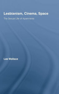 Title: Lesbianism, Cinema, Space: The Sexual Life of Apartments / Edition 1, Author: Lee Wallace