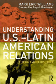 Title: Understanding U.S.-Latin American Relations: Theory and History / Edition 1, Author: Mark Eric Williams