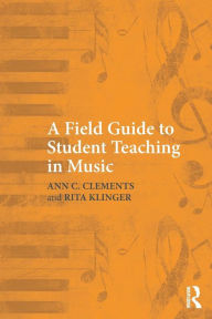 Title: A Field Guide to Student Teaching in Music / Edition 1, Author: Ann C. Clements