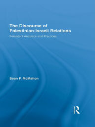 Title: The Discourse of Palestinian-Israeli Relations: Persistent Analytics and Practices / Edition 1, Author: Sean F. McMahon