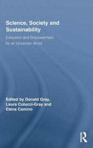 Title: Science, Society and Sustainability: Education and Empowerment for an Uncertain World / Edition 1, Author: Donald Gray