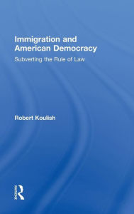 Title: Immigration and American Democracy: Subverting the Rule of Law / Edition 1, Author: Robert Koulish