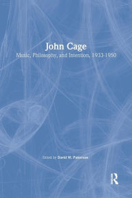 Title: John Cage: Music, Philosophy, and Intention, 1933-1950 / Edition 1, Author: David W. Patterson