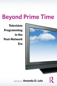 Title: Beyond Prime Time: Television Programming in the Post-Network Era / Edition 1, Author: Amanda Lotz