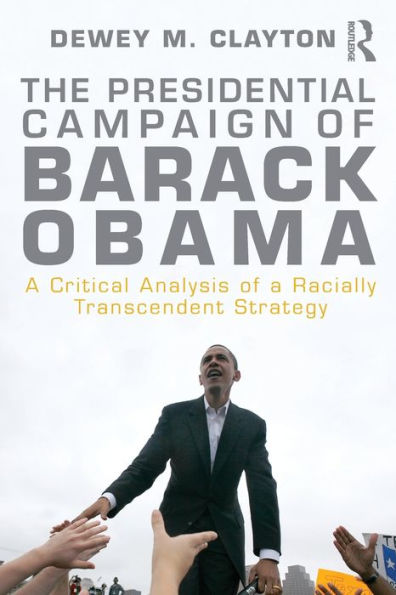 The Presidential Campaign of Barack Obama: A Critical Analysis of a Racially Transcendent Strategy / Edition 1