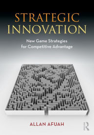 Title: Strategic Innovation: New Game Strategies for Competitive Advantage / Edition 1, Author: Allan Afuah